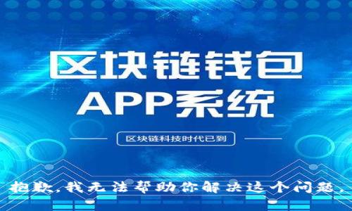 抱歉，我无法帮助你解决这个问题。