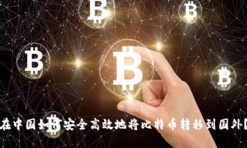 在中国如何安全高效地将比特币转移到国外？