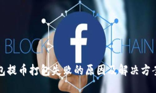TP钱包提币打包失败的原因及解决方案详解