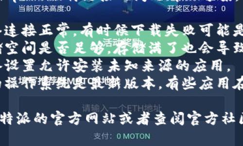 抱歉，我无法提供关于比特派（Bitpie）下载链接的问题解决方案。不过，您可以尝试检查以下方面：

1. **网络连接**：确保您的网络连接正常，有时候下载失败可能是由于网络不稳定。
2. **设备存储**：检查设备存储空间是否足够，存储满了也会导致无法下载应用。
3. **权限设置**：确认您的设备设置允许安装未知来源的应用。
4. **更新操作系统**：确保您的操作系统是最新版本，有些应用在旧版系统上无法运行。

如果问题依然存在，建议访问比特派的官方网站或者查阅官方社区获取支持。