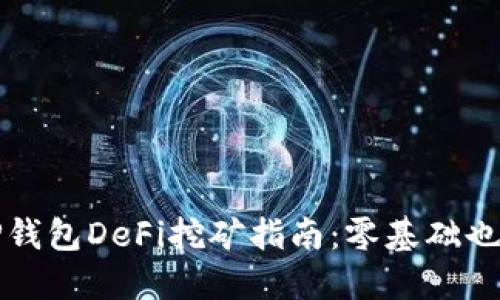 全面解读TP钱包DeFi挖矿指南：零基础也能轻松入门