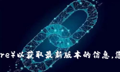 比特派钱包（BitPie Wallet）的最新版本信息经常会更新，因此建议您访问比特派钱包的官方网站或其各大应用商店（如Apple App Store或Google Play Store）以获取最新版本的信息。您可以在这些平台上找到比特派钱包的最新更新记录和版本说明，确保获取到最准确的信息。如果您已经安装了比特派钱包，通常在应用内也可以找到更新提示。