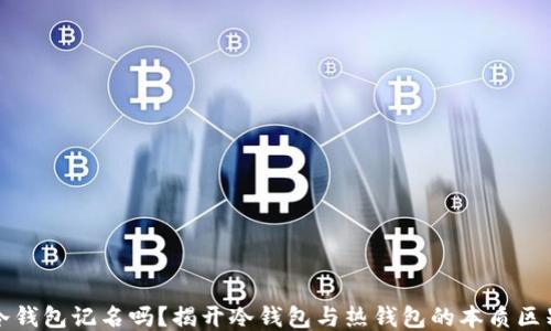 
冷钱包记名吗？揭开冷钱包与热钱包的本质区别