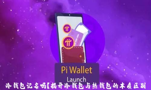 
冷钱包记名吗？揭开冷钱包与热钱包的本质区别