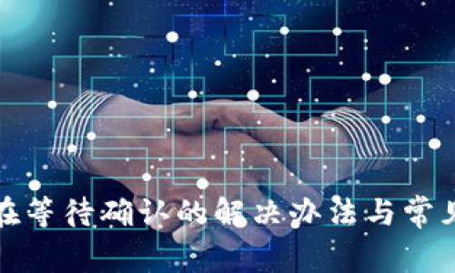 TP钱包正在等待确认的解决办法与常见问题解答