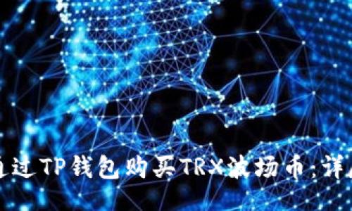 网站
如何通过TP钱包购买TRX波场币：详尽指南