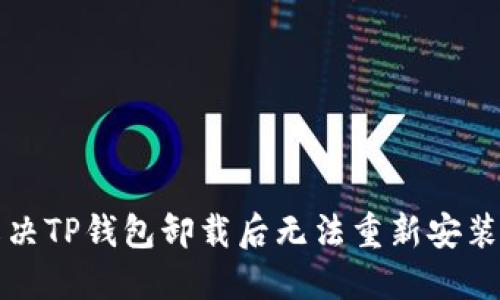 如何解决TP钱包卸载后无法重新安装的问题