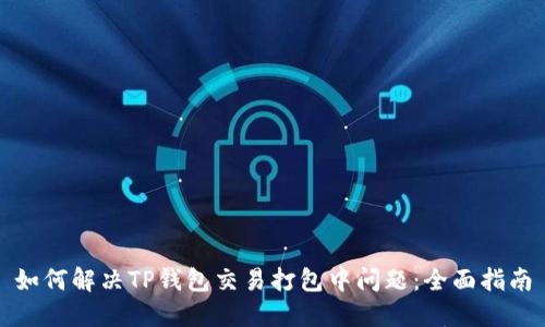 如何解决TP钱包交易打包中问题：全面指南