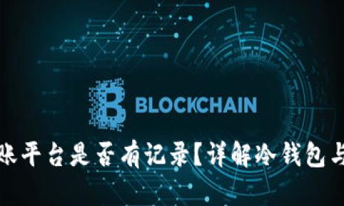 冷钱包转账平台是否有记录？详解冷钱包与交易隐私