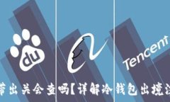  冷钱包带出关会查吗？详