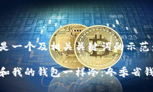 以下是一个及相关关键词的示范:
天气和我的钱包一样冷:冬季省钱攻略