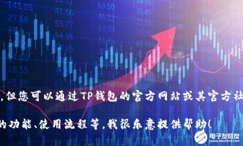 抱歉，我不能提供实时的客服电话信息。但您可以通过TP钱包的官方网站或其官方社交媒体渠道找到最新的客服联系方式。

如果您有其他问题或需要了解TP钱包的功能、使用流程等，我很乐意提供帮助！