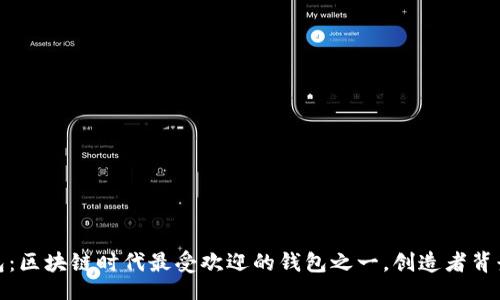 的  
TP钱包:区块链时代最受欢迎的钱包之一,创造者背景揭秘