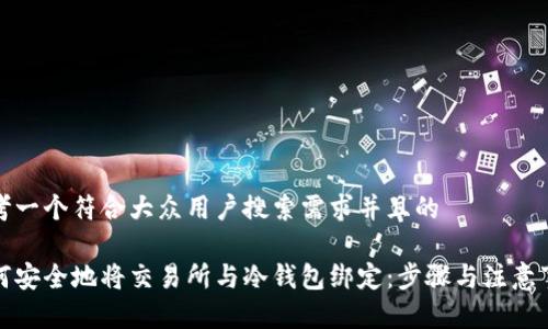 思考一个符合大众用户搜索需求并且的
如何安全地将交易所与冷钱包绑定:步骤与注意事项