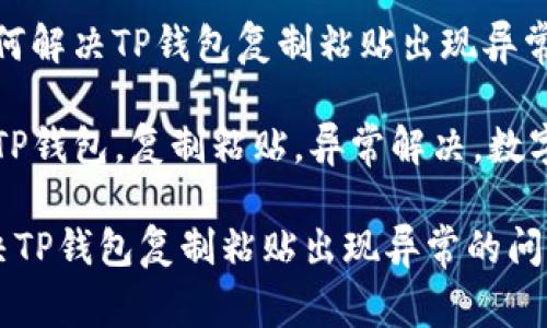 题目:如何解决TP钱包复制粘贴出现异常的问题?
关键词:TP钱包,复制粘贴,异常解决,数字钱包
如何解决TP钱包复制粘贴出现异常的问题?