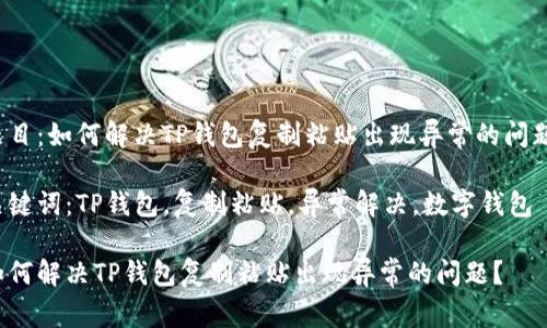 题目:如何解决TP钱包复制粘贴出现异常的问题?
关键词:TP钱包,复制粘贴,异常解决,数字钱包
如何解决TP钱包复制粘贴出现异常的问题?