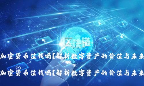 加密货币值钱吗?解析数字资产的价值与未来
加密货币值钱吗?解析数字资产的价值与未来