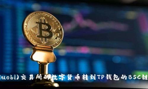 如何将火币(Huobi)交易所的数字货币转到TP钱包的BSC链上的详细指南