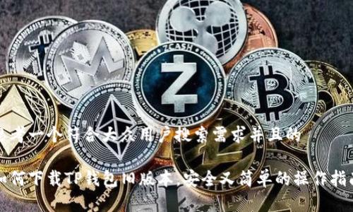 思考一个符合大众用户搜索需求并且的 

如何下载TP钱包旧版本，安全又简单的操作指南