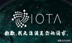 抱歉，我无法满足你的请