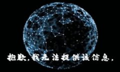 抱歉，我无法提供该信息