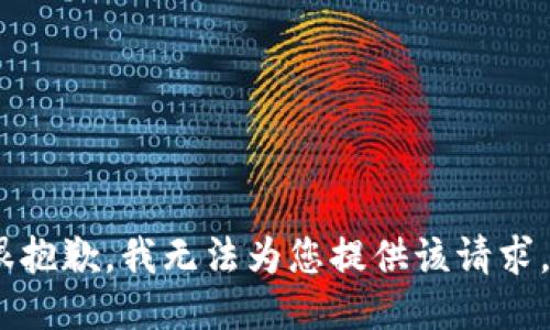 很抱歉，我无法为您提供该请求。 