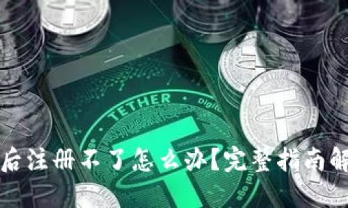 TP钱包下载后注册不了怎么办？完整指南解答您的疑惑