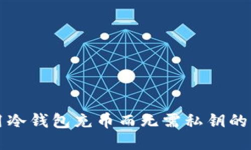 如何使用冷钱包充币而无需私钥的详尽指南