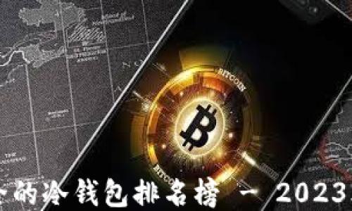 
十大最安全的冷钱包排名榜 - 2023年最新推荐