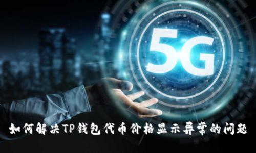 如何解决TP钱包代币价格显示异常的问题