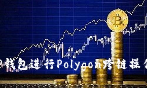 如何使用TP钱包进行Polygon跨链操作：全面指南