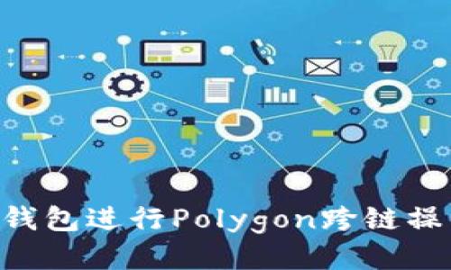 如何使用TP钱包进行Polygon跨链操作：全面指南