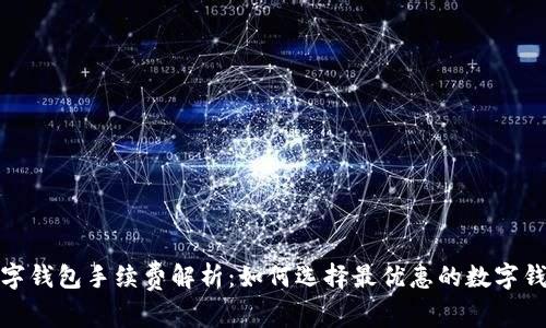 数字钱包手续费解析：如何选择最优惠的数字钱包