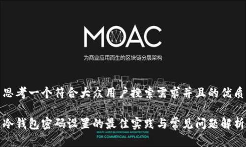 思考一个符合大众用户搜索需求并且的优质

冷钱包密码设置的最佳实践与常见问题解析