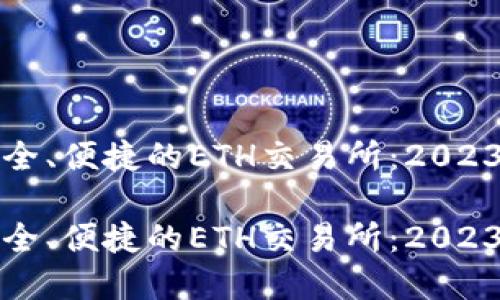 如何选择安全、便捷的ETH交易所：2023年用户指南

如何选择安全、便捷的ETH交易所：2023年用户指南