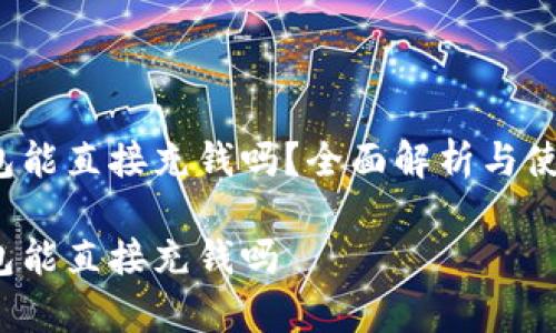 t p钱包能直接充钱吗？全面解析与使用指南

t p钱包能直接充钱吗