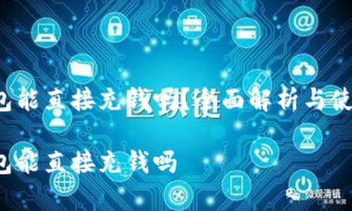 t p钱包能直接充钱吗？全面解析与使用指南

t p钱包能直接充钱吗