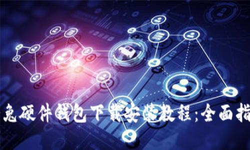 冷兔硬件钱包下载安装教程：全面指南